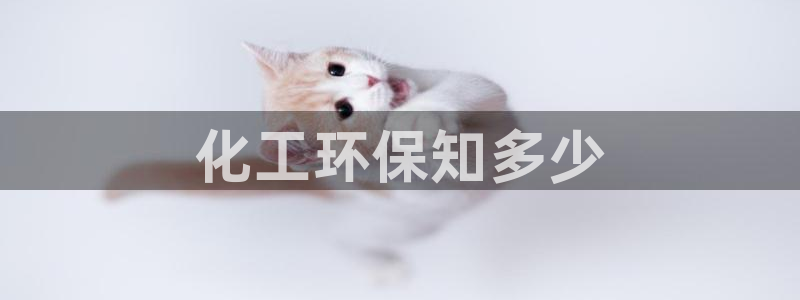 亿万先生网页版登录：化工环保知多少