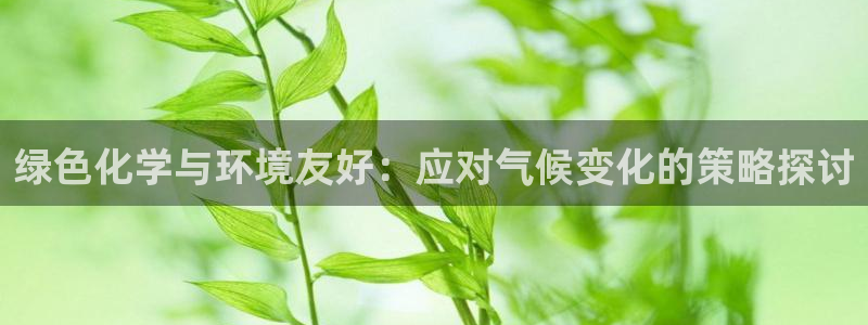亿万先生 菲律宾：绿色化学与环境友好：应对气候变化的策略探讨