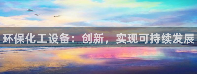 亿万官网手机登录：环保化工设备：创新，实现可持续发展