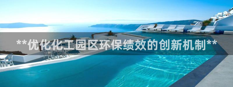 亿万先生情侣车有什么用：**优化化工园区环保绩效的创新机制**