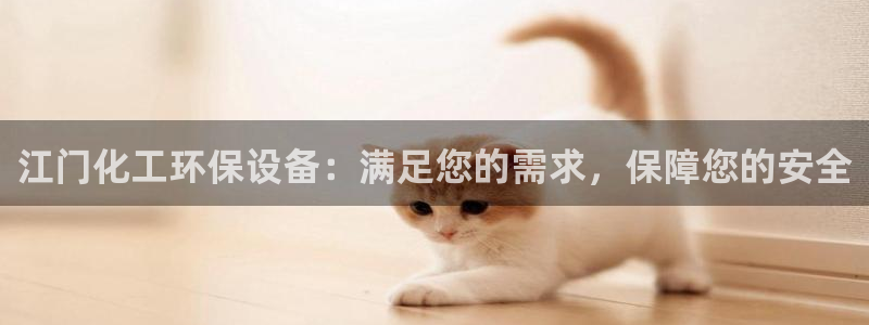 亿万网友在线实时为你解答：江门化工环保设备：满足您的需求，保障您的安全