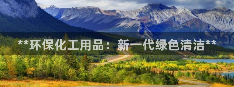亿万先生手机版入：**环保化工用品：新一代绿色清洁**