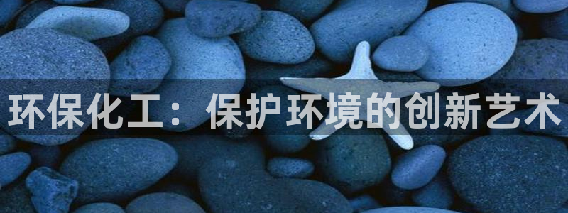 亿万解析：环保化工：保护环境的创新艺术