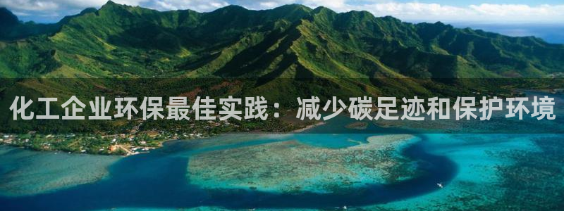 亿万app下载：化工企业环保最佳实践：减少碳足迹和保护环境