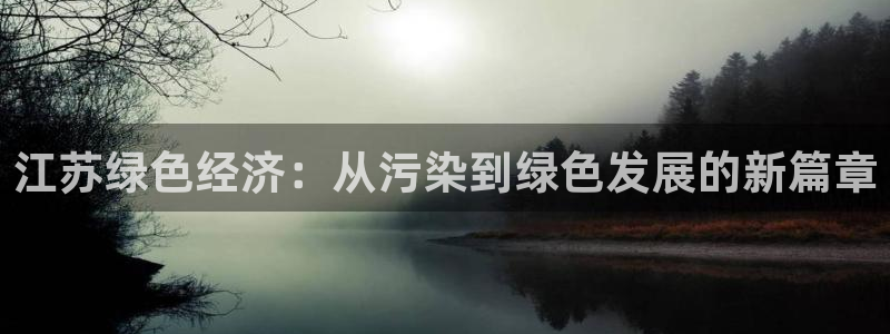 亿万先生客户端官网首页：江苏绿色经济：从污染到绿色发展的新篇章