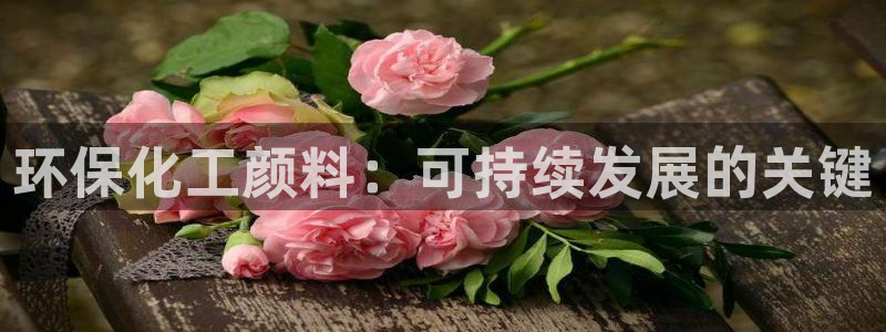 亿万先生官方网站下载：环保化工颜料：可持续发展的关键