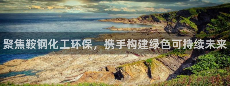 亿万啥意思：聚焦鞍钢化工环保，携手构建绿色可持续未来