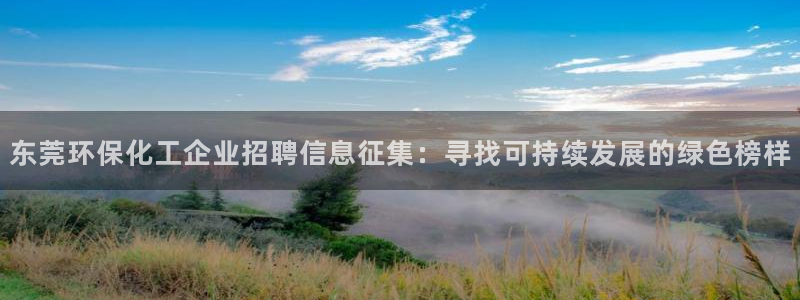 亿万下载第三季：东莞环保化工企业招聘信息征集：寻找可持续发展的绿色榜样