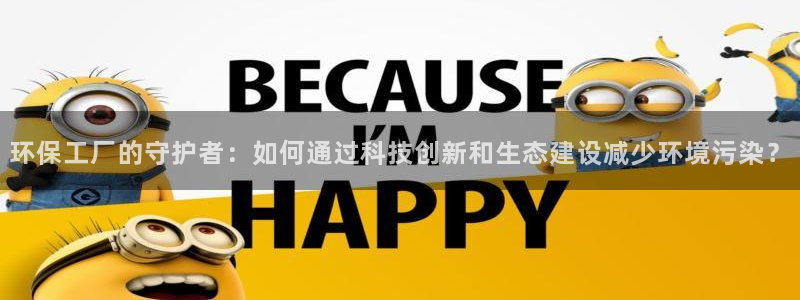 亿万首富游戏：环保工厂的守护者：如何通过科技创新和生态建设减少环境污染？