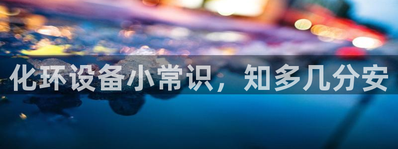 亿万先生现在的网址谁知道是真的：化环设备小常识，知多几分安
