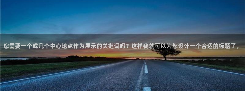 亿万百度百科：您需要一个或几个中心地点作为展示的关键词吗？这样我就可以为您设计一个合适的标题了。