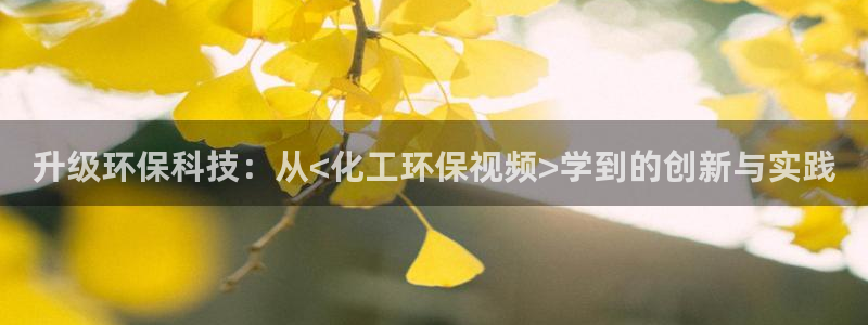 亿万先生客服联系方式是什么：升级环保科技：从<化工环保视频>学到的创新与实践
