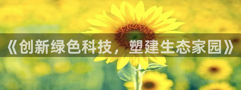 亿万先生mr008cc官网：《创新绿色科技，塑建生态家园》