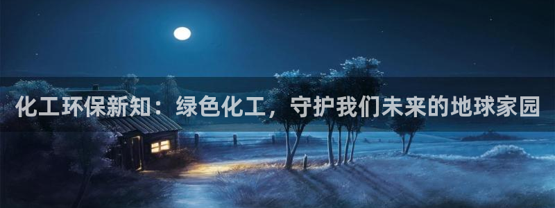 亿万先生客户端：化工环保新知：绿色化工，守护我们未来的地球家园