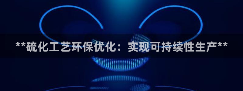 亿万网络科技有限公司ceo：**硫化工艺环保优化：实现可持续性生产**