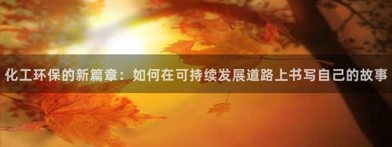 电影亿万：化工环保的新篇章：如何在可持续发展道路上书写自己的故事