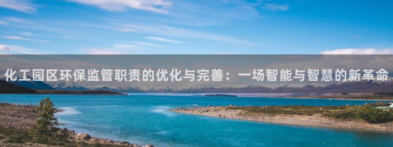 亿万先生官方网站下载安装：化工园区环保监管职责的优化与完善：一场智能与智慧的新革命