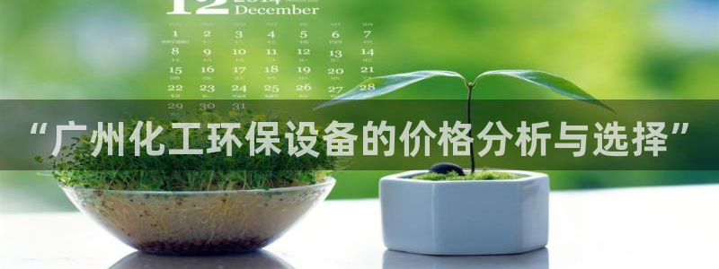 亿万先生手机网页：“广州化工环保设备的价格分析与选择”