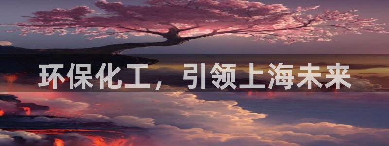 亿万先生mr008：环保化工，引领上海未来
