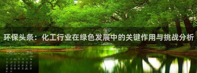 亿万问答：环保头条：化工行业在绿色发展中的关键作用与挑战分析