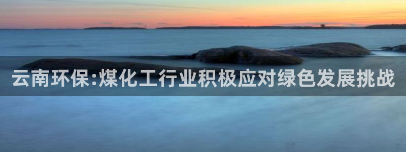 亿万第一季字幕:云南环保:煤化工行业积极应对绿色发展挑战