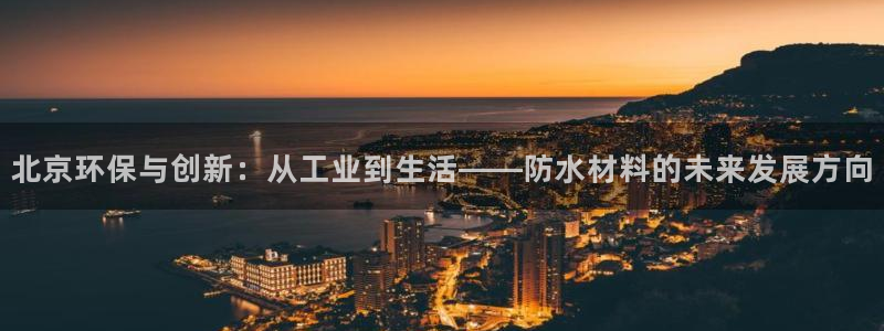 亿万先生m007：北京环保与创新：从工业到生活——防水材料的未来发展方向