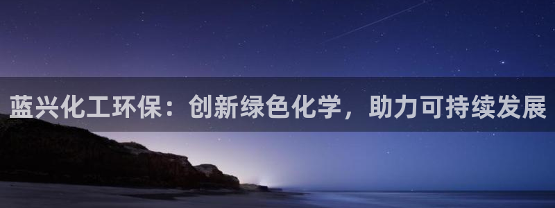 亿万app下载：蓝兴化工环保：创新绿色化学，助力可持续发展