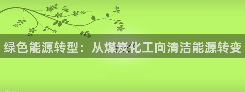 亿万第一季解说：绿色能源转型：从煤炭化工向清洁能源转变