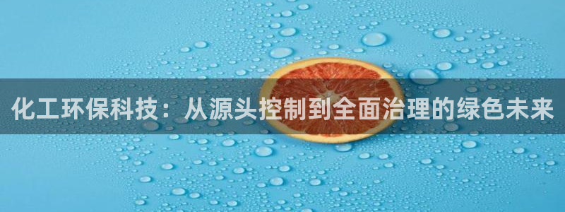 亿万官网字幕：化工环保科技：从源头控制到全面治理的绿色未来