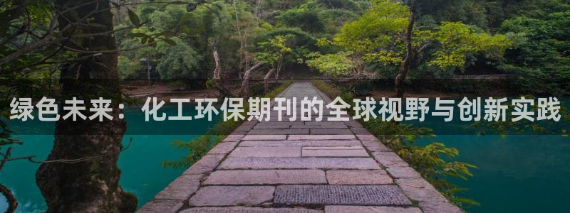 亿万先生下载网址app：绿色未来：化工环保期刊的全球视野与创新实践