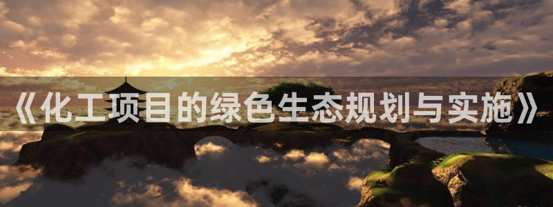 亿万先生用什么客户端：《化工项目的绿色生态规划与实施》