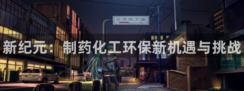 亿万百度百科官网：新纪元：制药化工环保新机遇与挑战