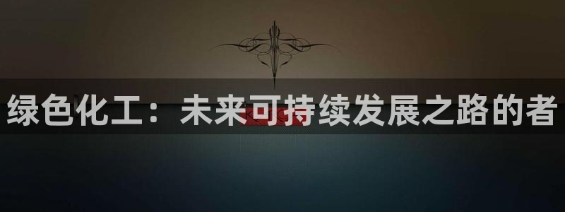 亿万先生换网址了吗知乎：绿色化工：未来可持续发展之路的者