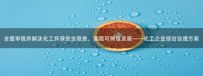 亿万先生手机版客户端下载官网：全面审视并解决化工环保安全隐患，实现可持续发展——化工企业综合治理方案