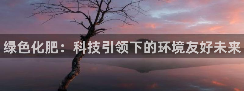 亿万讲什么:绿色化肥:科技引领下的环境友好未来