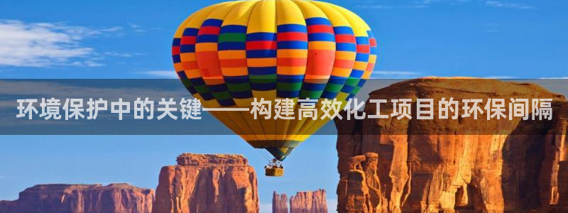 亿万客户端：环境保护中的关键——构建高效化工项目的环保间隔