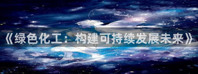 亿万先生游戏平台网址：《绿色化工：构建可持续发展未来》