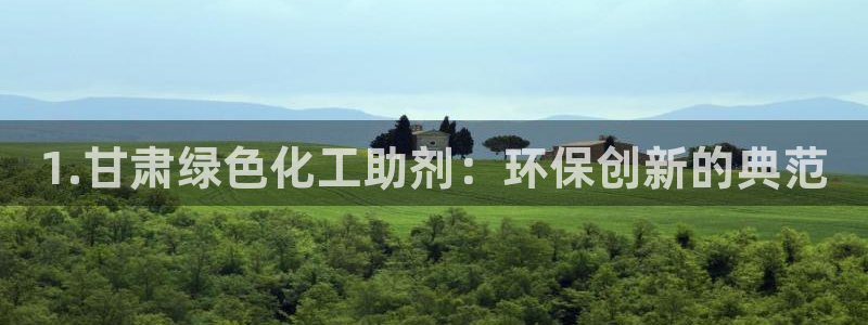 亿万先生官方客服电话：1.甘肃绿色化工助剂：环保创新的典范