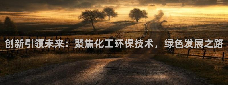 亿万先生客户端下载安装：创新引领未来：聚焦化工环保技术，绿色发展之路