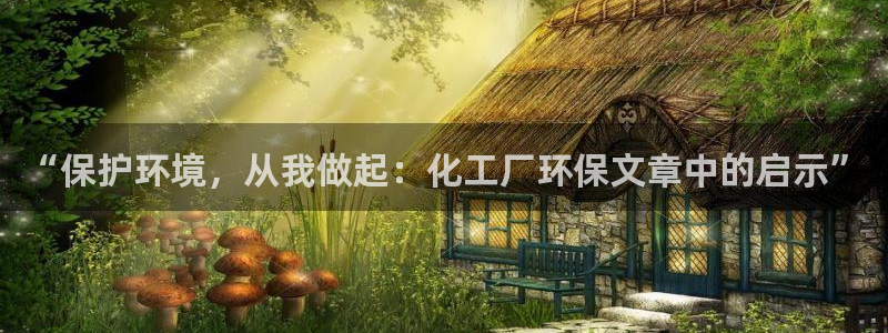 亿万先生客户端：“保护环境，从我做起：化工厂环保文章中的启示”