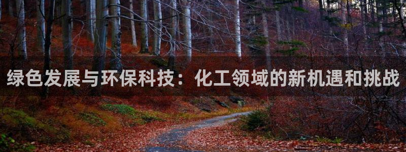 亿万先生007网页登录不了：绿色发展与环保科技：化工领域的新机遇和挑战