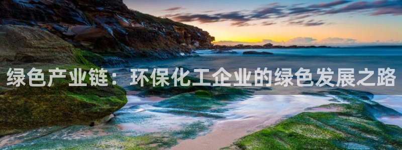 亿万先生官方网站下载手机版：绿色产业链：环保化工企业的绿色发展之路