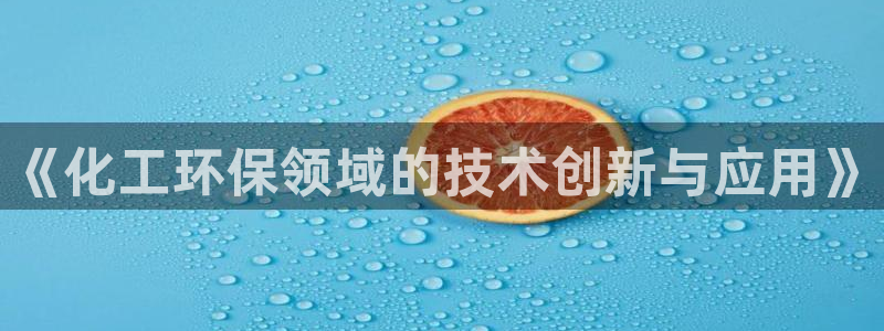 亿万先生用什么客户端：《化工环保领域的技术创新与应用》