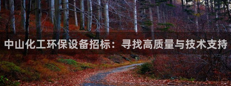 亿万先生官方客服：中山化工环保设备招标：寻找高质量与技术支持