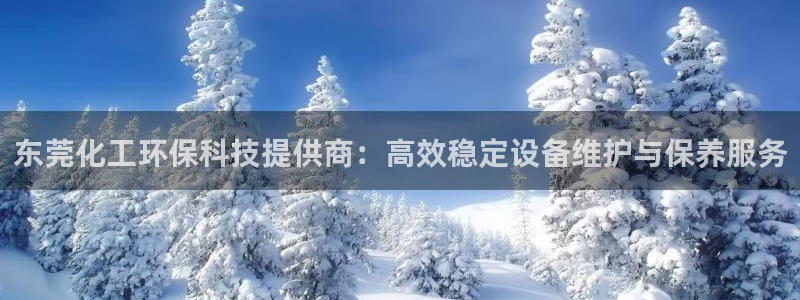 电影 亿万：东莞化工环保科技提供商：高效稳定设备维护与保养服务